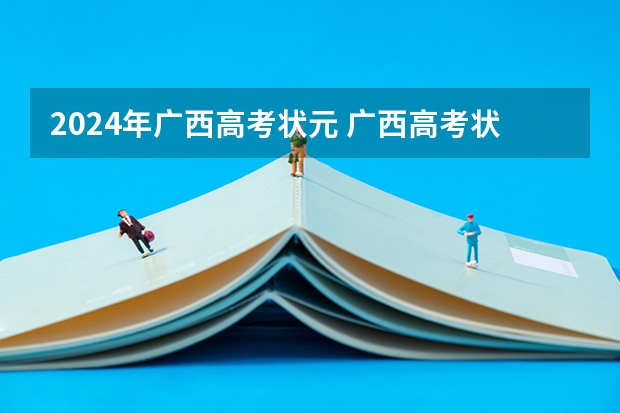2024年广西高考状元 广西高考状元是谁