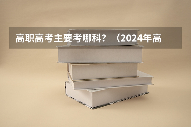 高职高考主要考哪科？（2024年高职高考政策）