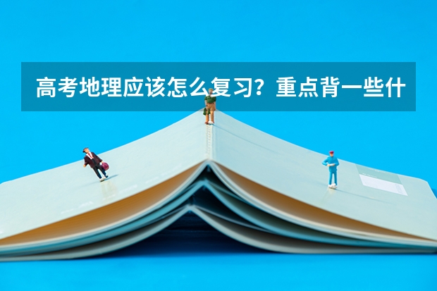 高考地理应该怎么复习？重点背一些什么？