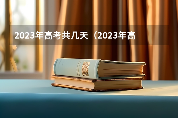 2023年高考共几天（2023年高考考试几天）