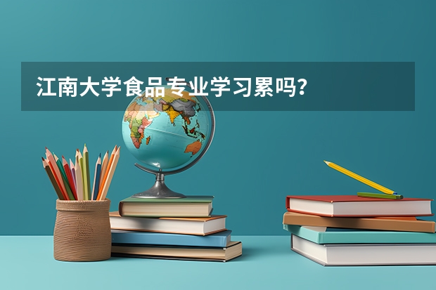 江南大学食品专业学习累吗？