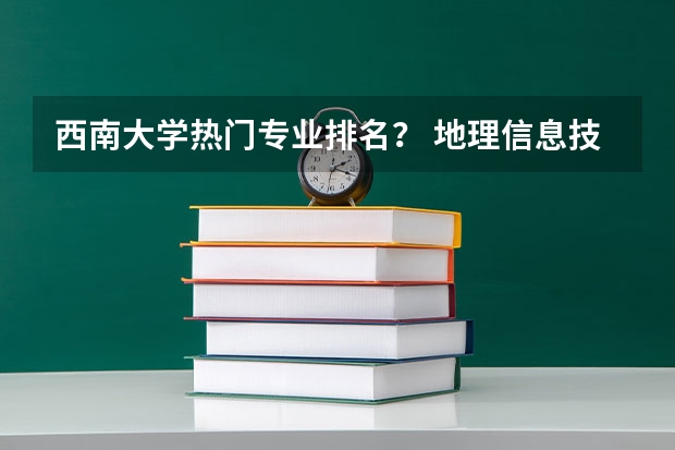 西南大学热门专业排名？ 地理信息技术专业大学排名