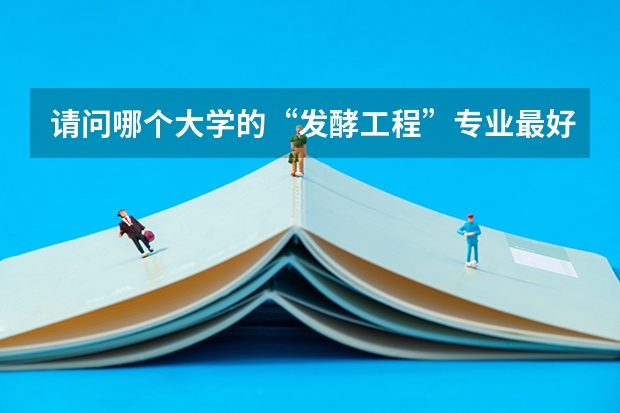 请问哪个大学的“发酵工程”专业最好？
