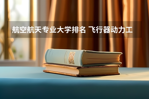 航空航天专业大学排名 飞行器动力工程专业大学排名