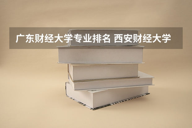 广东财经大学专业排名 西安财经大学王牌专业排名