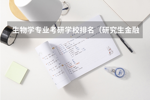 生物学专业考研学校排名（研究生金融专业大学排名前100）