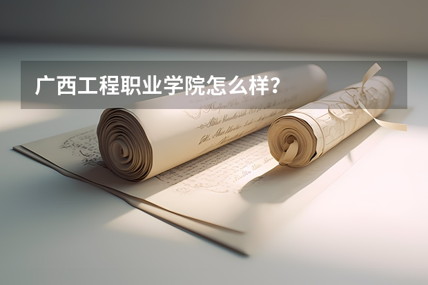 广西工程职业学院怎么样？