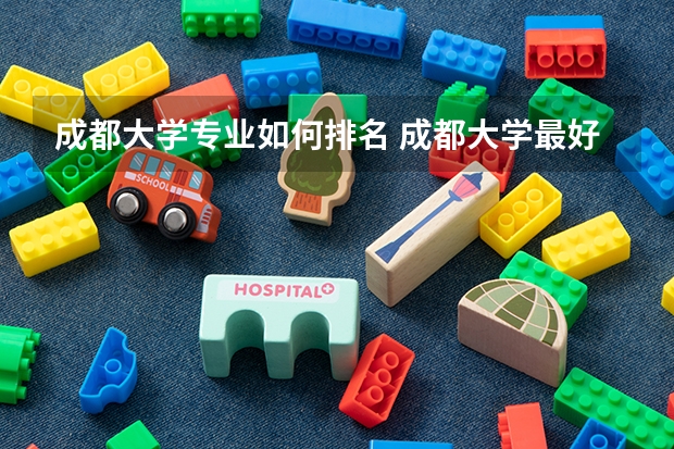 成都大学专业如何排名 成都大学最好的专业排名