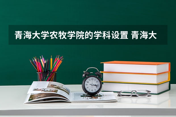 青海大学农牧学院的学科设置 青海大学最冷门的专业
