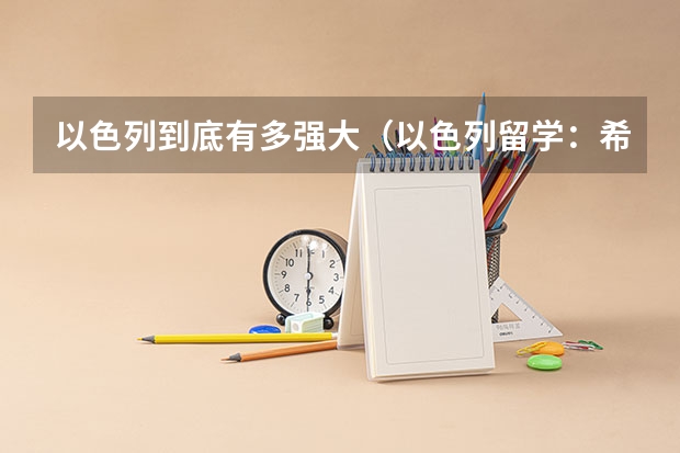 以色列到底有多强大（以色列留学：希伯来大学奖学金信息及语言介绍）