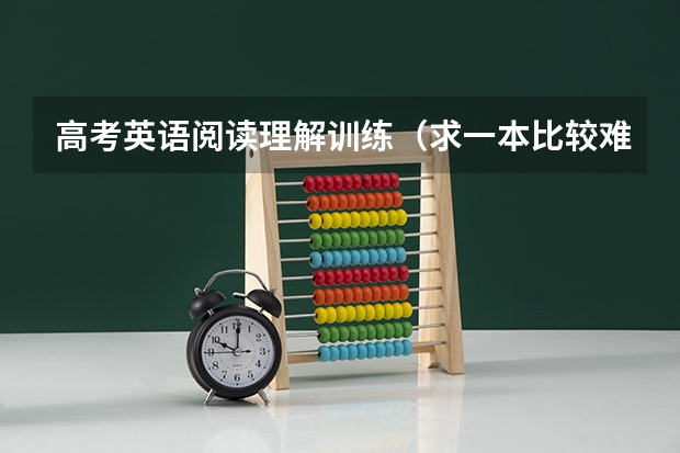 高考英语阅读理解训练（求一本比较难的高考英语阅读理解练习书）