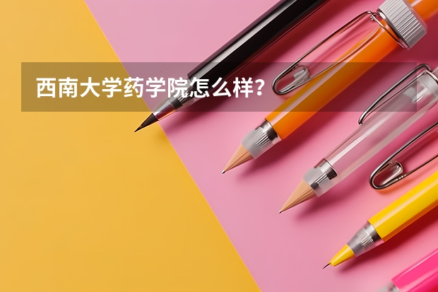 西南大学药学院怎么样？