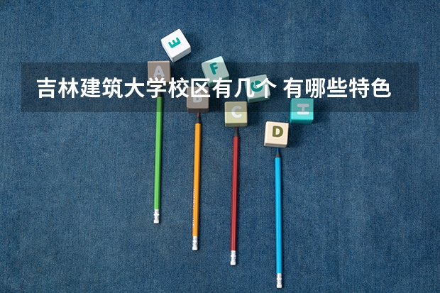吉林建筑大学校区有几个 有哪些特色专业