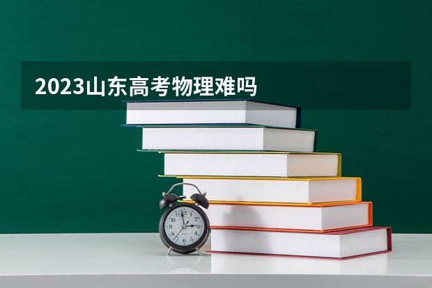 2023山东高考物理难吗
