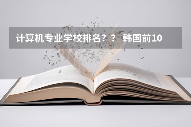 计算机专业学校排名？？ 韩国前100名大学排名