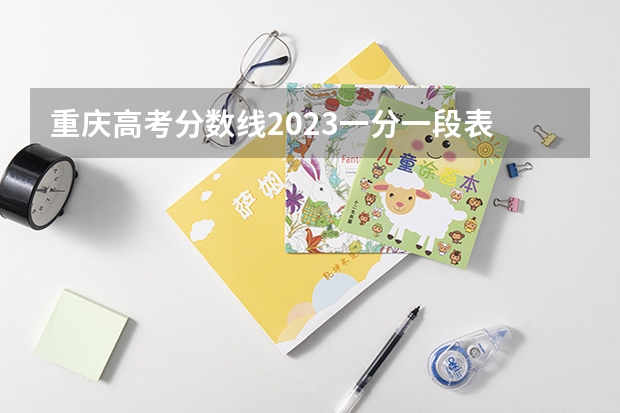 重庆高考分数线2023一分一段表 重庆2023年高考分数线一览表
