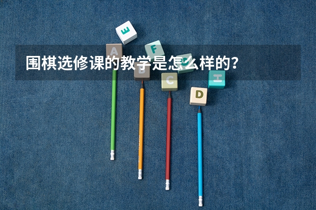 围棋选修课的教学是怎么样的？