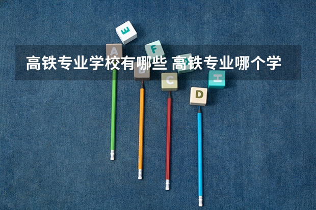 高铁专业学校有哪些 高铁专业哪个学校好