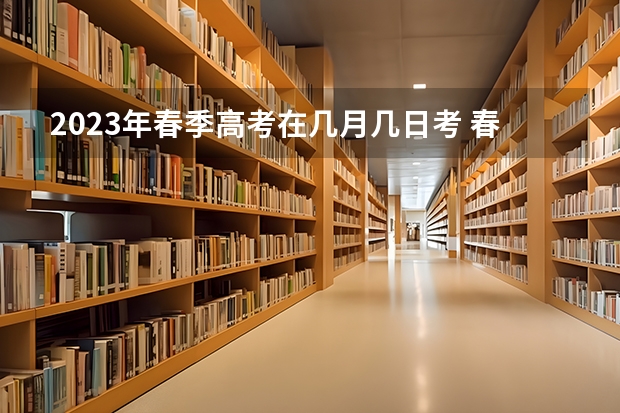 2023年春季高考在几月几日考 春季高考考试时间