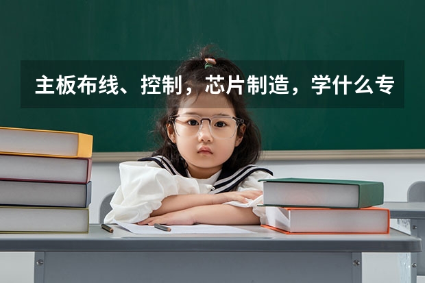 主板布线、控制，芯片制造，学什么专业