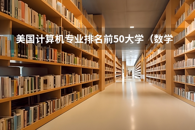 美国计算机专业排名前50大学（数学建模含金量排名）