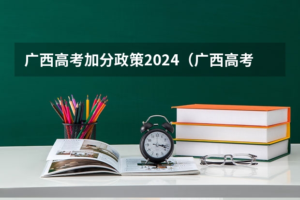 广西高考加分政策2024（广西高考志愿填报规则）