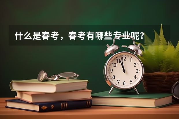 什么是春考，春考有哪些专业呢？