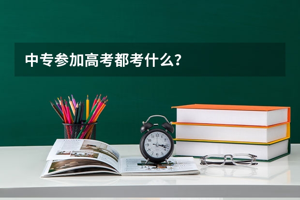 中专参加高考都考什么?