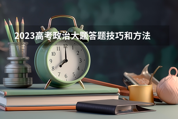 2023高考政治大题答题技巧和方法有哪些