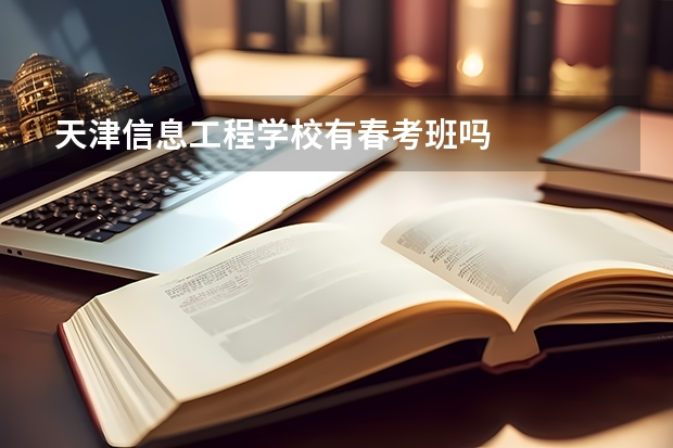 天津信息工程学校有春考班吗