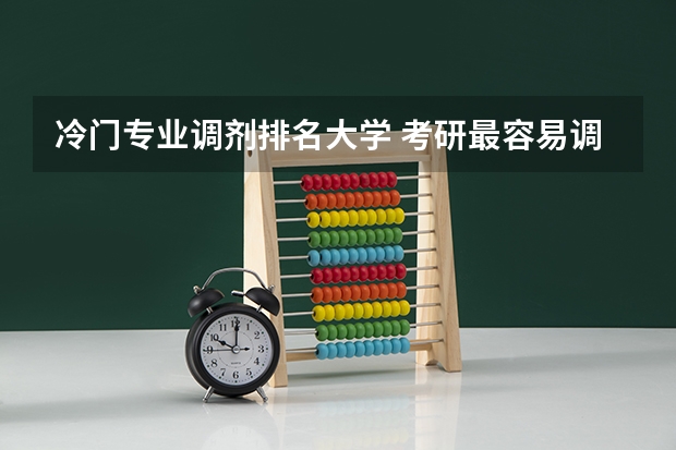 冷门专业调剂排名大学 考研最容易调剂的211大学