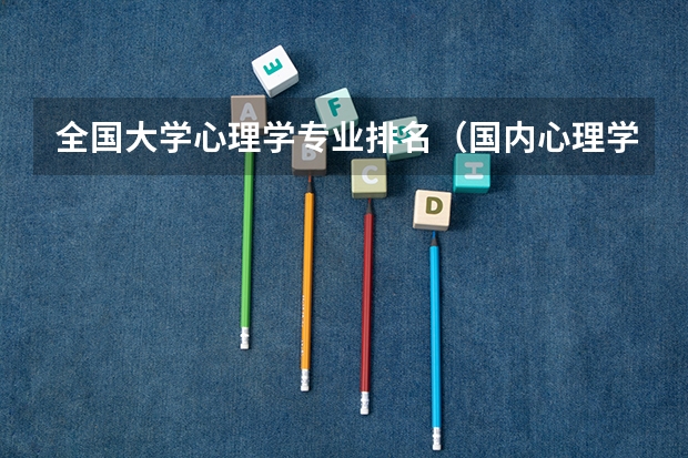 全国大学心理学专业排名（国内心理学专业最好的大学排名）
