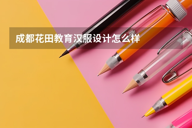 成都花田教育汉服设计怎么样