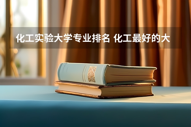 化工实验大学专业排名 化工最好的大学排名