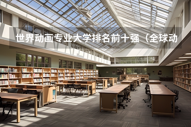 世界动画专业大学排名前十强（全球动画专业大学排名）