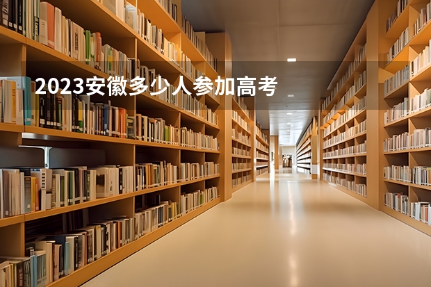 2023安徽多少人参加高考
