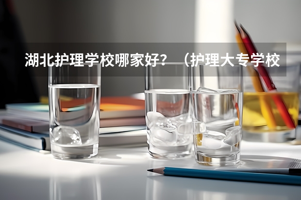 湖北护理学校哪家好？（护理大专学校排名榜）