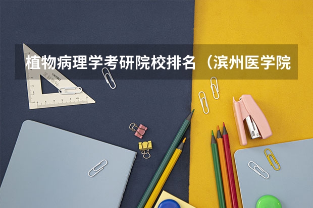 植物病理学考研院校排名（滨州医学院专业排名）