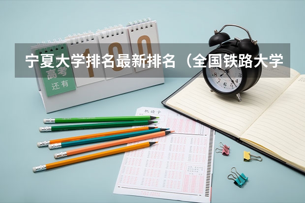 宁夏大学排名最新排名（全国铁路大学排名）