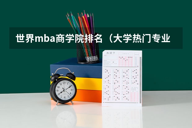 世界mba商学院排名（大学热门专业排名前十名）