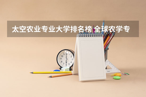 太空农业专业大学排名榜 全球农学专业大学排名