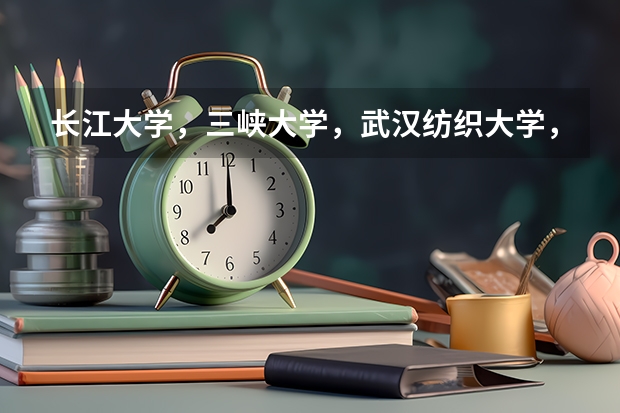长江大学，三峡大学，武汉纺织大学，黄冈师范学院，湖北经济学院，湖北师范学院，各有哪些优劣？