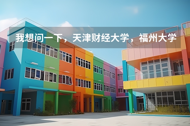 我想问一下，天津财经大学，福州大学，贵州大学，长安大学这四个大学，那个的美术系最好呢~？