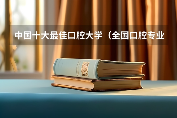 中国十大最佳口腔大学（全国口腔专业院校排名）