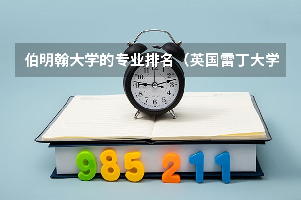 伯明翰大学的专业排名（英国雷丁大学世界排名？）