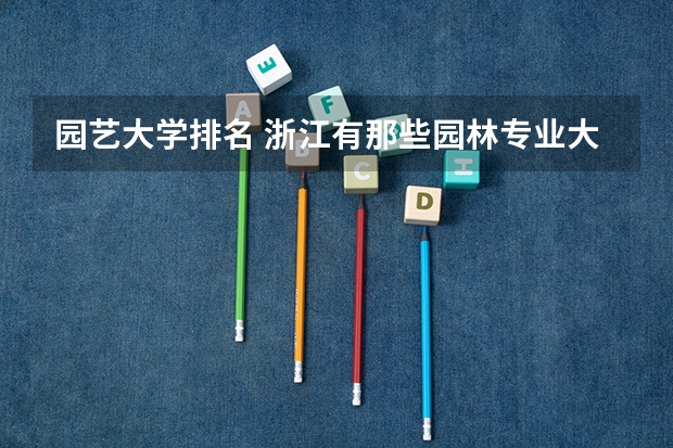 园艺大学排名 浙江有那些园林专业大学
