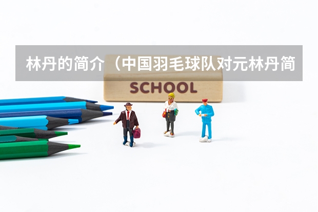 林丹的简介(中国羽毛球队对元林丹简历)