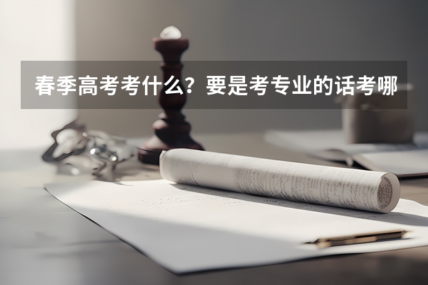 春季高考考什么？要是考专业的话考哪些内容