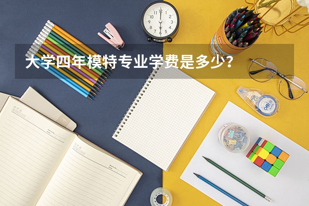 大学四年模特专业学费是多少？