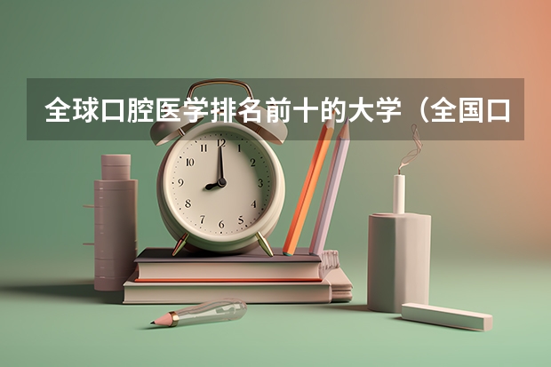 全球口腔医学排名前十的大学（全国口腔专业院校排名）